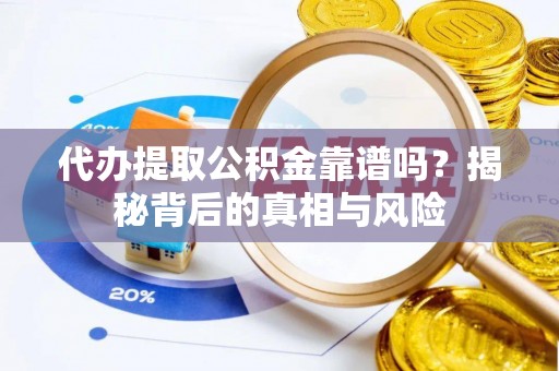 顺城代办提取公积金靠谱吗？揭秘背后的真相与风险