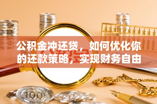 顺城公积金冲还贷，如何优化你的还款策略，实现财务自由？