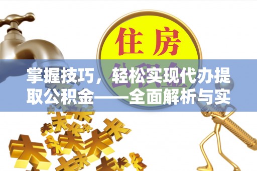 顺城掌握技巧，轻松实现代办提取公积金——全面解析与实践指南