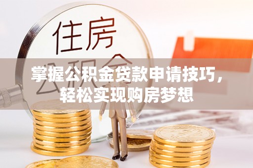 顺城掌握公积金贷款申请技巧，轻松实现购房梦想