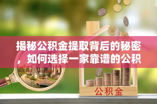 顺城揭秘公积金提取背后的秘密，如何选择一家靠谱的公积金代办提取公司？