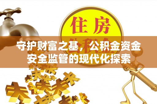 顺城守护财富之基，公积金资金安全监管的现代化探索