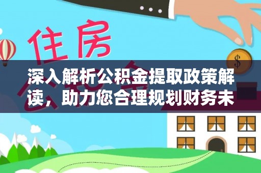 顺城深入解析公积金提取政策解读，助力您合理规划财务未来