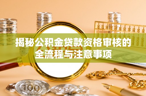 顺城揭秘公积金贷款资格审核的全流程与注意事项