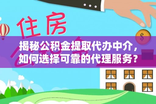 顺城揭秘公积金提取代办中介，如何选择可靠的代理服务？
