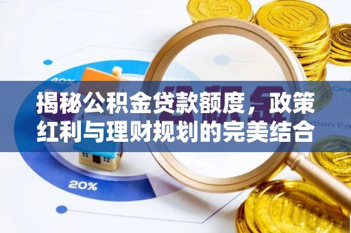 顺城揭秘公积金贷款额度，政策红利与理财规划的完美结合