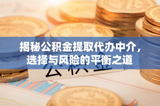 顺城揭秘公积金提取代办中介，选择与风险的平衡之道