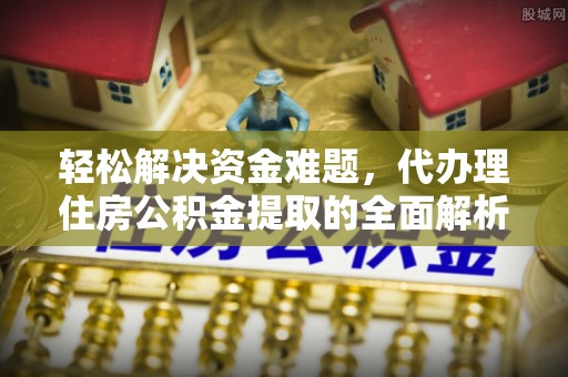 顺城轻松解决资金难题，代办理住房公积金提取的全面解析