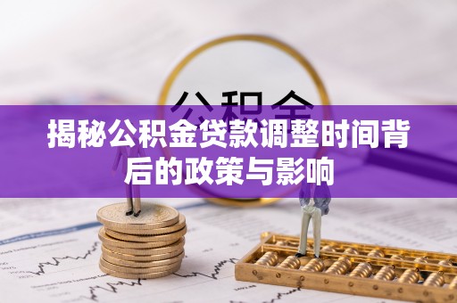 顺城揭秘公积金贷款调整时间背后的政策与影响