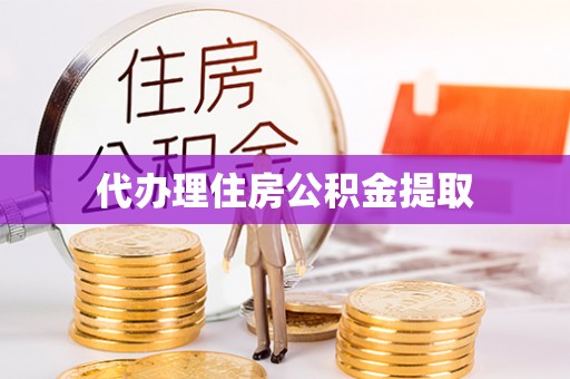 顺城代办理住房公积金提取