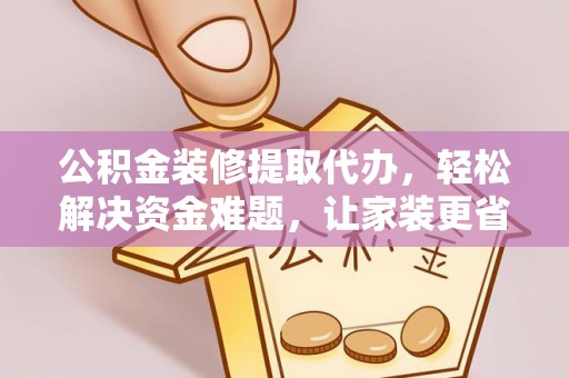 顺城公积金装修提取代办，轻松解决资金难题，让家装更省心