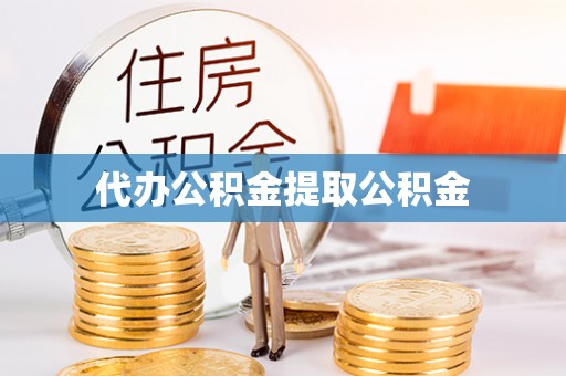 顺城代办公积金提取公积金