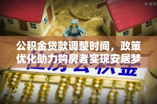 顺城公积金贷款调整时间，政策优化助力购房者实现安居梦