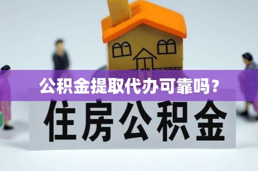 顺城公积金提取代办可靠吗？