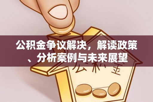 顺城公积金争议解决，解读政策、分析案例与未来展望