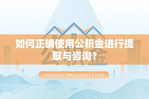 顺城如何正确使用公积金进行提取与咨询？