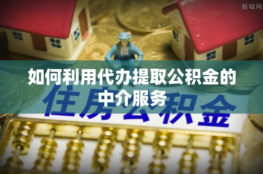 顺城如何利用代办提取公积金的中介服务