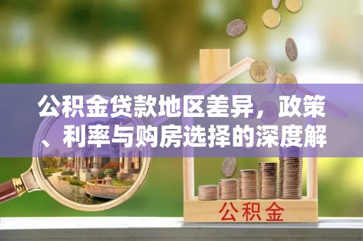 顺城公积金贷款地区差异，政策、利率与购房选择的深度解析