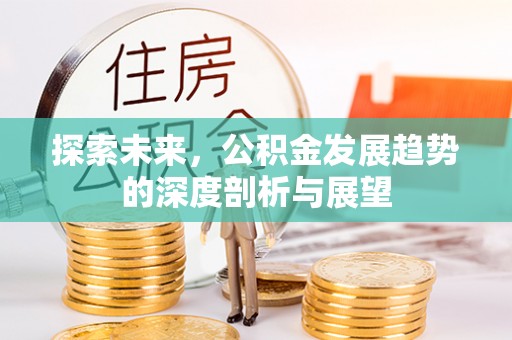 顺城探索未来，公积金发展趋势的深度剖析与展望