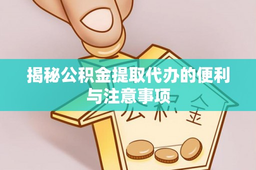 顺城揭秘公积金提取代办的便利与注意事项