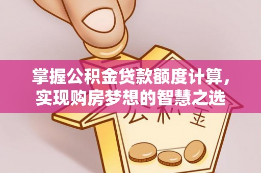 顺城掌握公积金贷款额度计算，实现购房梦想的智慧之选