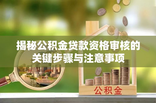 顺城揭秘公积金贷款资格审核的关键步骤与注意事项