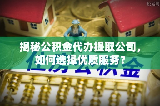 顺城揭秘公积金代办提取公司，如何选择优质服务？