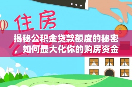顺城揭秘公积金贷款额度的秘密，如何最大化你的购房资金