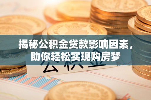 顺城揭秘公积金贷款影响因素，助你轻松实现购房梦