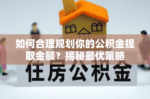 顺城如何合理规划你的公积金提取金额？揭秘最优策略