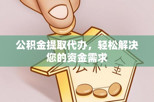 顺城公积金提取代办，轻松解决您的资金需求