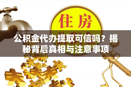 顺城公积金代办提取可信吗？揭秘背后真相与注意事项