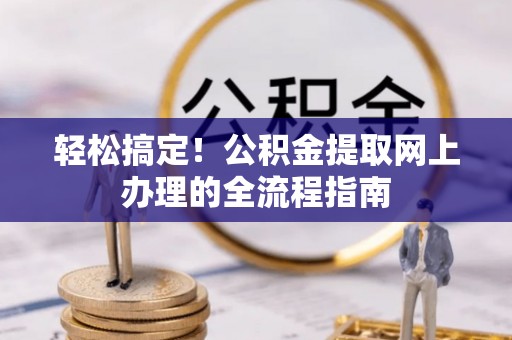 顺城轻松搞定！公积金提取网上办理的全流程指南