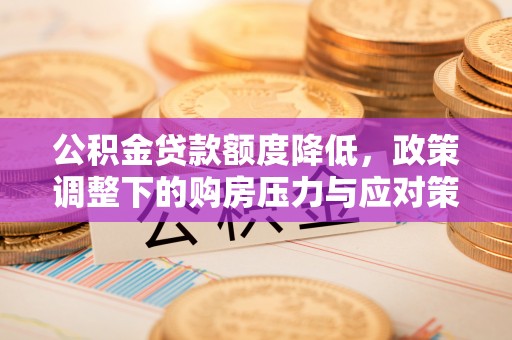 顺城公积金贷款额度降低，政策调整下的购房压力与应对策略