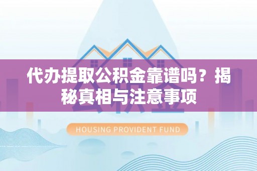 顺城代办提取公积金靠谱吗？揭秘真相与注意事项