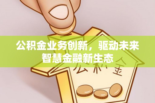 顺城公积金业务创新，驱动未来智慧金融新生态