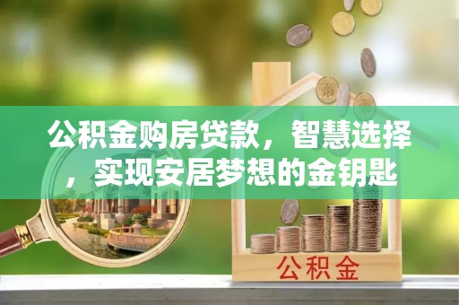 顺城公积金购房贷款，智慧选择，实现安居梦想的金钥匙