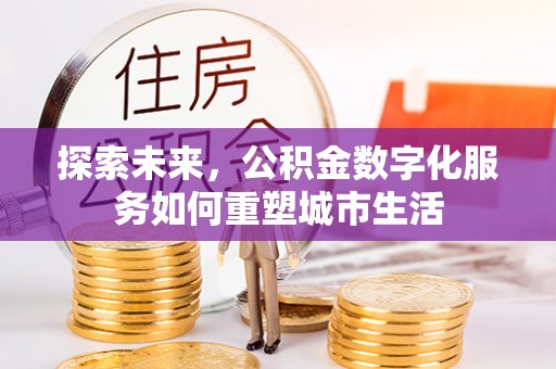 顺城探索未来，公积金数字化服务如何重塑城市生活
