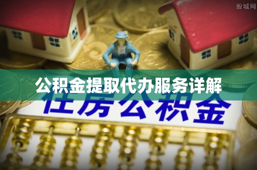 顺城公积金提取代办服务详解