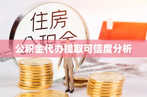 顺城公积金代办提取可信度分析