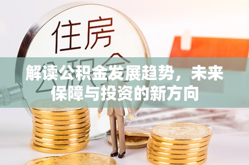 顺城解读公积金发展趋势，未来保障与投资的新方向