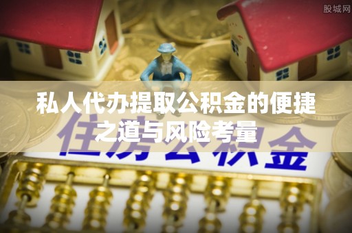 顺城私人代办提取公积金的便捷之道与风险考量