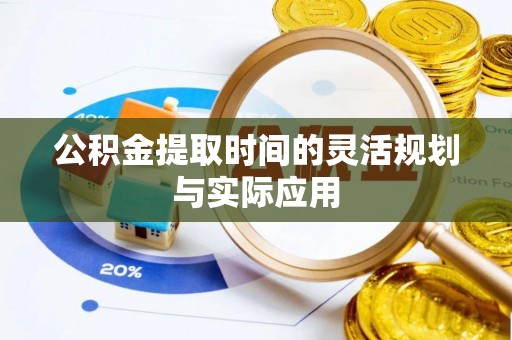 顺城公积金提取时间的灵活规划与实际应用