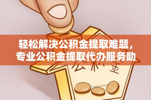 顺城轻松解决公积金提取难题，专业公积金提取代办服务助您无忧