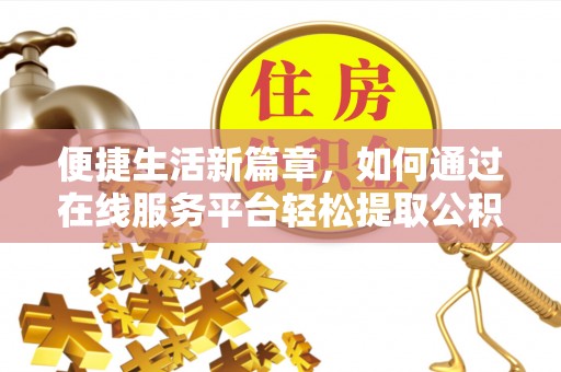 顺城便捷生活新篇章，如何通过在线服务平台轻松提取公积金