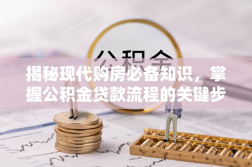 顺城揭秘现代购房必备知识，掌握公积金贷款流程的关键步骤