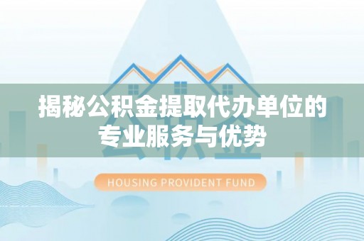 顺城揭秘公积金提取代办单位的专业服务与优势