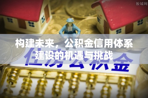 顺城构建未来，公积金信用体系建设的机遇与挑战