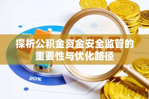 顺城探析公积金资金安全监管的重要性与优化路径