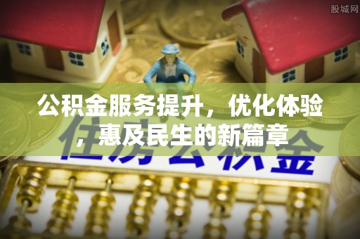 顺城公积金服务提升，优化体验，惠及民生的新篇章